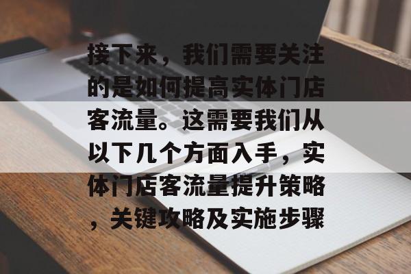接下来,我们需要关注的是如何提高实体门店客流量。这需要我们从以下几个方面入手,实体门店客流量提升策略,关键攻略及实施步骤 接下来,我们需要关注的是如何提高实体门店客流量。这需要我们从以下几个方面入手,实体门店客流量提升策略,关键攻略及实施步骤