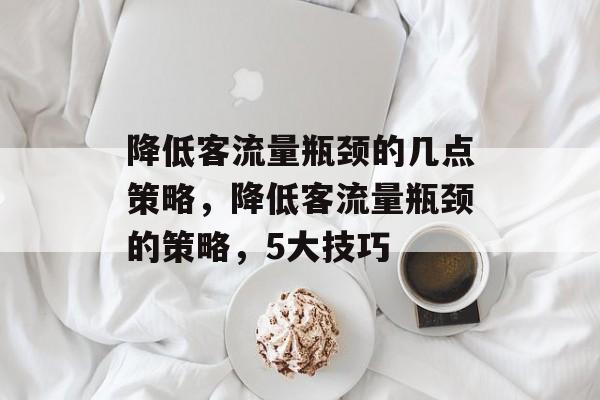降低客流量瓶颈的几点策略,降低客流量瓶颈的策略,5大技巧 降低客流量瓶颈的几点策略,降低客流量瓶颈的策略,5大技巧