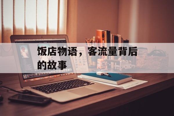 饭店物语,客流量背后的故事 饭店物语,客流量背后的故事