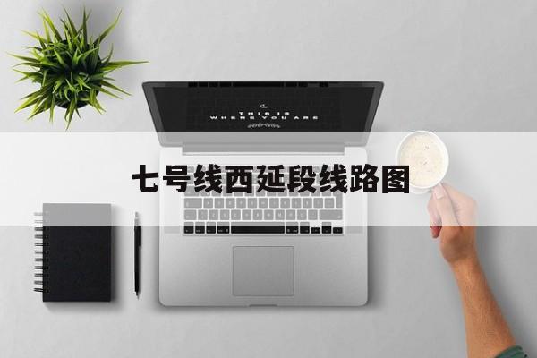 七号线西延段线路图