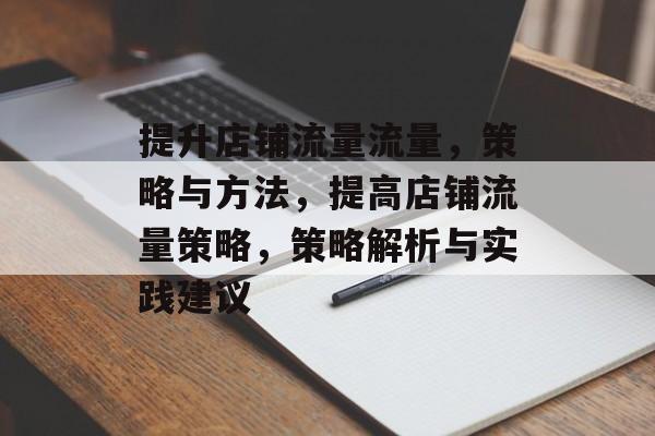 提升店铺流量流量,策略与方法,提高店铺流量策略,策略解析与实践建议 提升店铺流量流量,策略与方法,提高店铺流量策略,策略解析与实践建议