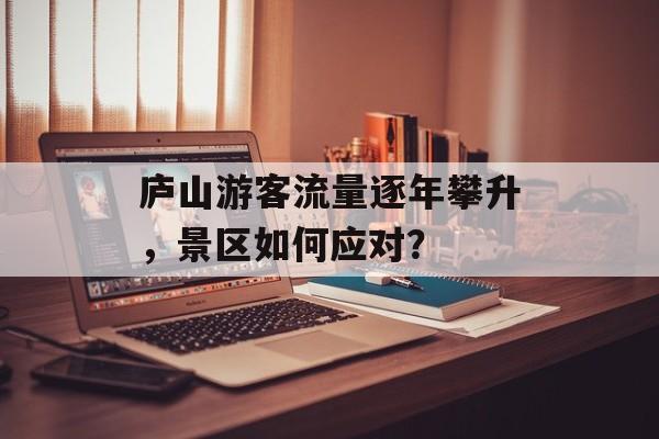 庐山游客流量逐年攀升,景区如何应对? 庐山游客流量逐年攀升,景区如何应对?