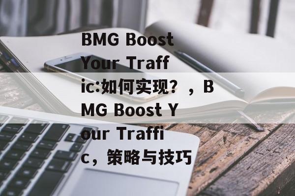 BMG Boost Your Traffic:如何实现？，BMG Boost Your Traffic，策略与技巧