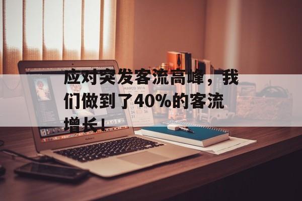 应对突发客流高峰,我们做到了40%的客流增长! 应对突发客流高峰,我们做到了40%的客流增长!