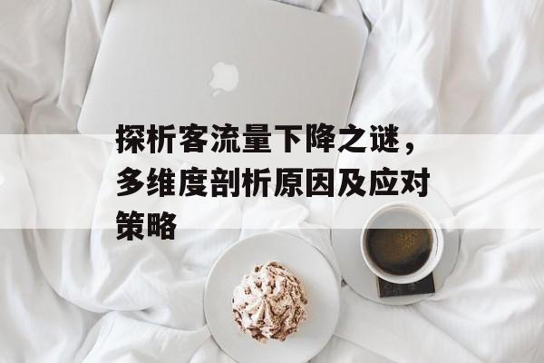 探析客流量下降之谜,多维度剖析原因及应对策略 探析客流量下降之谜,多维度剖析原因及应对策略