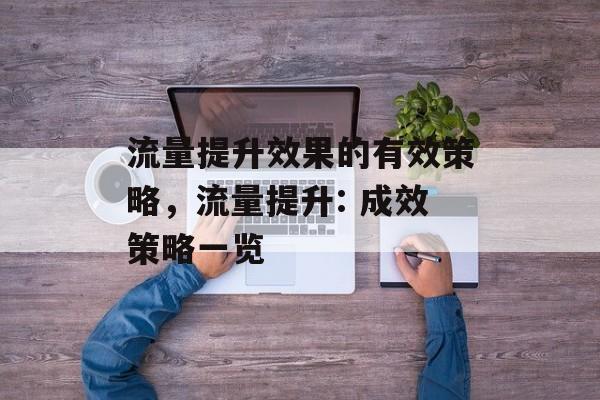流量提升效果的有效策略,流量提升: 成效策略一览 流量提升效果的有效策略,流量提升: 成效策略一览