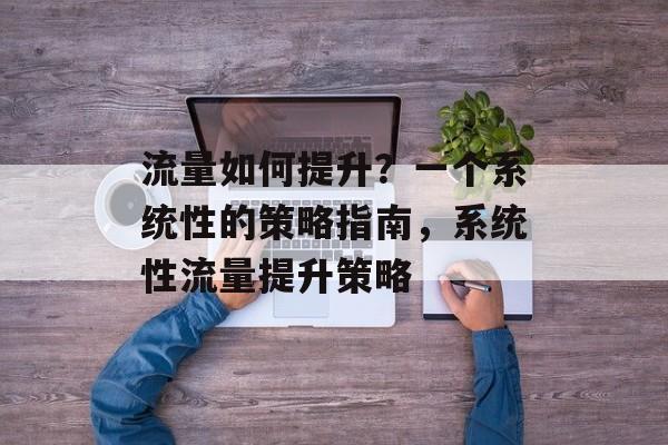 流量如何提升?一个系统性的策略指南,系统性流量提升策略 流量如何提升?一个系统性的策略指南,系统性流量提升策略