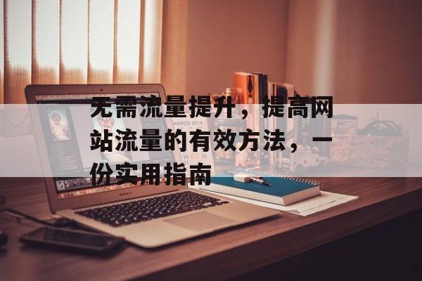 无需流量提升,提高网站流量的有效方法,一份实用指南 无需流量提升,提高网站流量的有效方法,一份实用指南