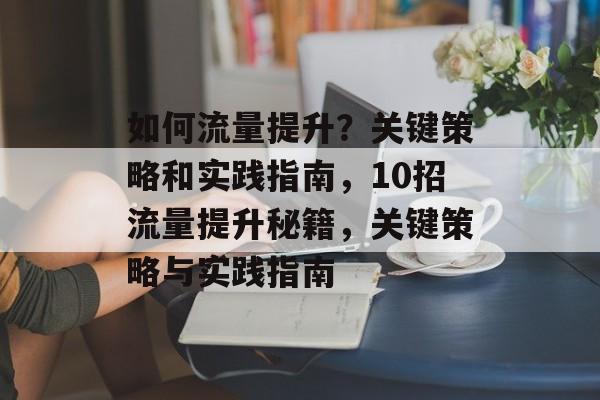 如何流量提升?关键策略和实践指南,10招流量提升秘籍,关键策略与实践指南 如何流量提升?关键策略和实践指南,10招流量提升秘籍,关键策略与实践指南
