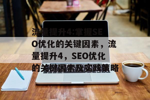 流量提升4:掌握SEO优化的关键因素，流量提升4，SEO优化的关键因素及实践策略