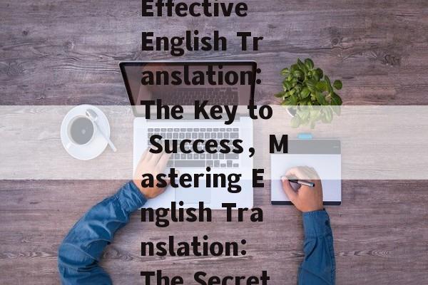 Boosting Reach with Effective English Translation:The Key to Success,Mastering English Translation: The Secret to Success Boosting Reach with Effective English Translation:The Key to Success,Mastering English Translation: The Secret to Success