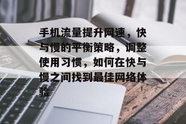 手机流量提升网速,快与慢的平衡策略,调整使用习惯,如何在快与慢之间找到最佳网络体验 手机流量提升网速,快与慢的平衡策略,调整使用习惯,如何在快与慢之间找到最佳网络体验