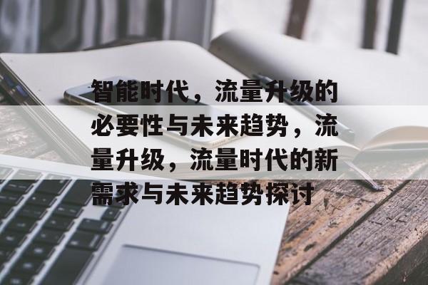 智能时代，流量升级的必要性与未来趋势，流量升级，流量时代的新需求与未来趋势探讨