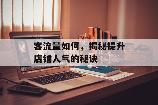 客流量如何,揭秘提升店铺人气的秘诀 客流量如何,揭秘提升店铺人气的秘诀