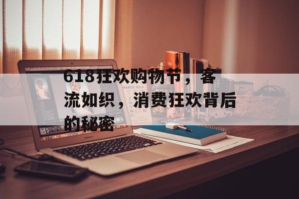 618狂欢购物节,客流如织,消费狂欢背后的秘密 618狂欢购物节,客流如织,消费狂欢背后的秘密