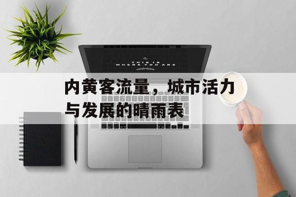 内黄客流量,城市活力与发展的晴雨表 内黄客流量,城市活力与发展的晴雨表