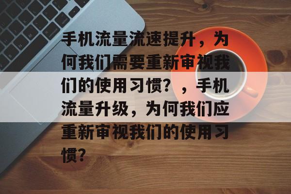 手机流量流速提升,为何我们需要重新审视我们的使用习惯?,手机流量升级,为何我们应重新审视我们的使用习惯? 手机流量流速提升,为何我们需要重新审视我们的使用习惯?,手机流量升级,为何我们应重新审视我们的使用习惯?