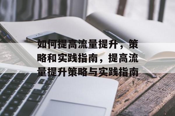 如何提高流量提升,策略和实践指南,提高流量提升策略与实践指南 如何提高流量提升,策略和实践指南,提高流量提升策略与实践指南
