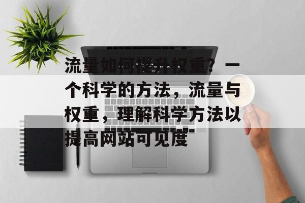 流量如何提升权重?一个科学的方法,流量与权重,理解科学方法以提高网站可见度 流量如何提升权重?一个科学的方法,流量与权重,理解科学方法以提高网站可见度