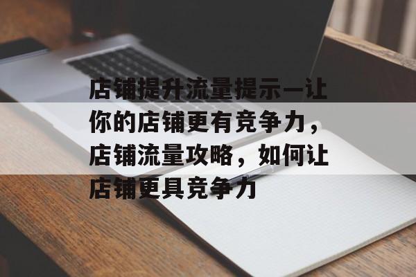 店铺提升流量提示—让你的店铺更有竞争力,店铺流量攻略,如何让店铺更具竞争力 店铺提升流量提示—让你的店铺更有竞争力,店铺流量攻略,如何让店铺更具竞争力