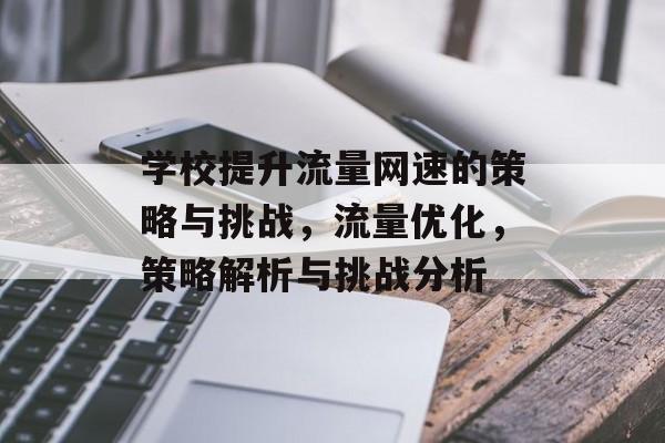 学校提升流量网速的策略与挑战,流量优化,策略解析与挑战分析 学校提升流量网速的策略与挑战,流量优化,策略解析与挑战分析