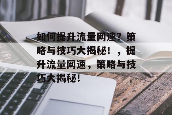 如何提升流量网速？策略与技巧大揭秘！，提升流量网速，策略与技巧大揭秘！