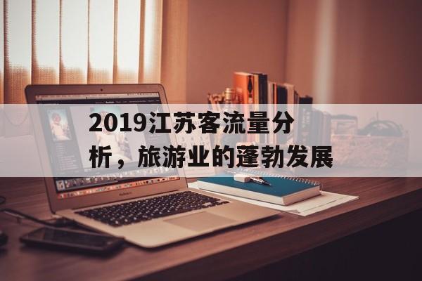 2019江苏客流量分析，旅游业的蓬勃发展
