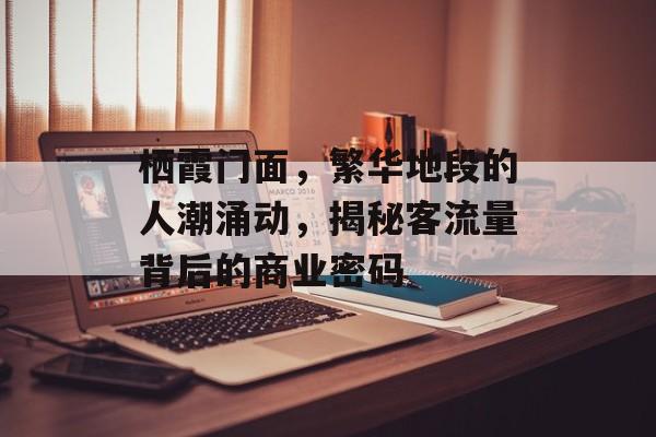 栖霞门面,繁华地段的人潮涌动,揭秘客流量背后的商业密码 栖霞门面,繁华地段的人潮涌动,揭秘客流量背后的商业密码