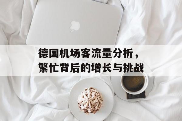 德国机场客流量分析,繁忙背后的增长与挑战 德国机场客流量分析,繁忙背后的增长与挑战