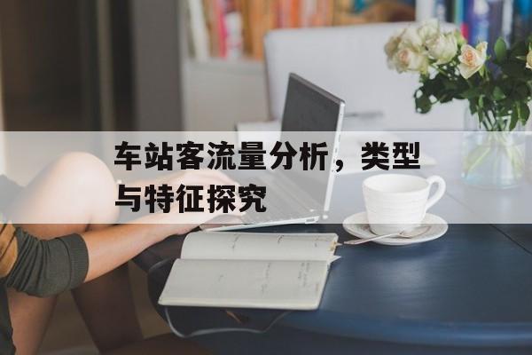 车站客流量分析,类型与特征探究 车站客流量分析,类型与特征探究