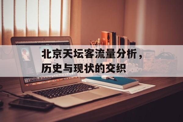 北京天坛客流量分析,历史与现状的交织 北京天坛客流量分析,历史与现状的交织