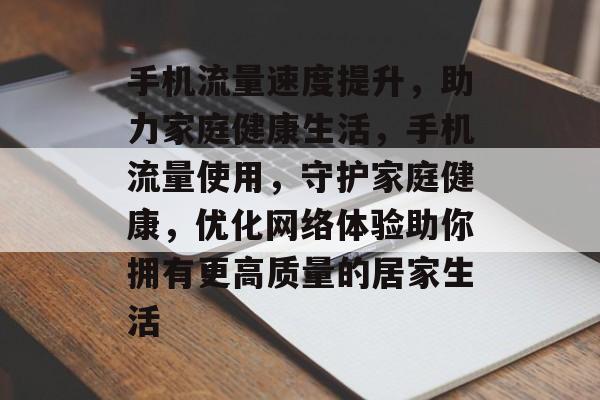 手机流量速度提升,助力家庭健康生活,手机流量使用,守护家庭健康,优化网络体验助你拥有更高质量的居家生活 手机流量速度提升,助力家庭健康生活,手机流量使用,守护家庭健康,优化网络体验助你拥有更高质量的居家生活