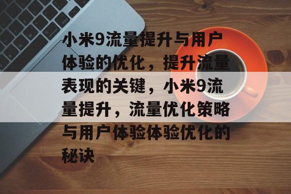 小米9流量提升与用户体验的优化,提升流量表现的关键,小米9流量提升,流量优化策略与用户体验体验优化的秘诀 小米9流量提升与用户体验的优化,提升流量表现的关键,小米9流量提升,流量优化策略与用户体验体验优化的秘诀