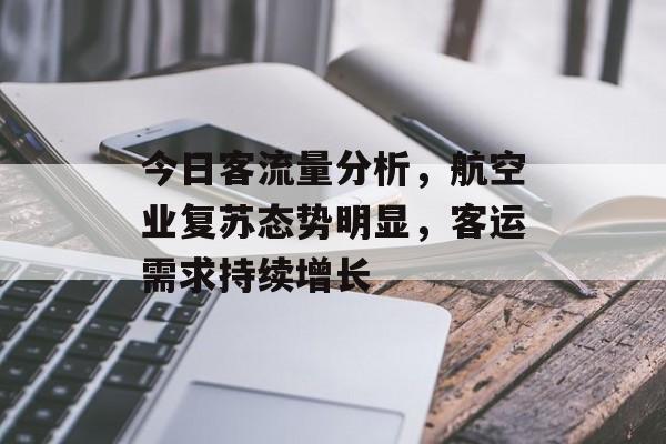 今日客流量分析,航空业复苏态势明显,客运需求持续增长 今日客流量分析,航空业复苏态势明显,客运需求持续增长