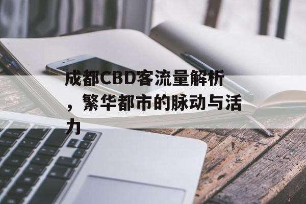 成都CBD客流量解析,繁华都市的脉动与活力 成都CBD客流量解析,繁华都市的脉动与活力