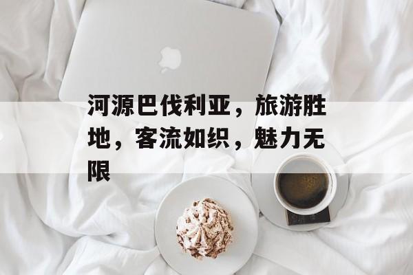 河源巴伐利亚,旅游胜地,客流如织,魅力无限 河源巴伐利亚,旅游胜地,客流如织,魅力无限