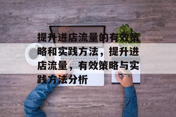 提升进店流量的有效策略和实践方法,提升进店流量,有效策略与实践方法分析 提升进店流量的有效策略和实践方法,提升进店流量,有效策略与实践方法分析