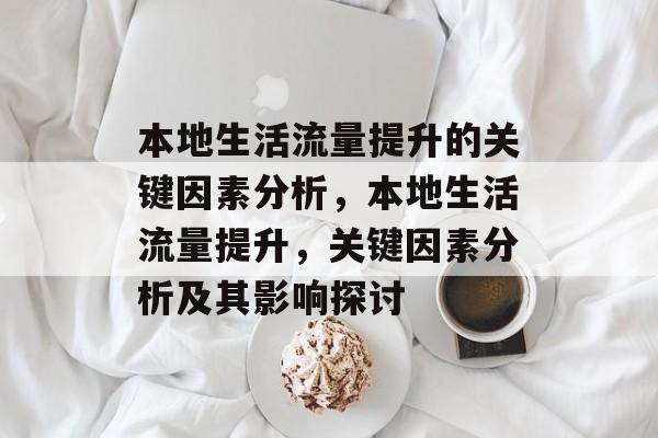 本地生活流量提升的关键因素分析，本地生活流量提升，关键因素分析及其影响探讨
