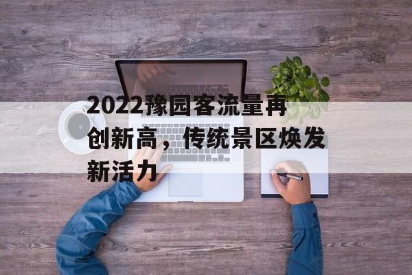 2022豫园客流量再创新高,传统景区焕发新活力 2022豫园客流量再创新高,传统景区焕发新活力