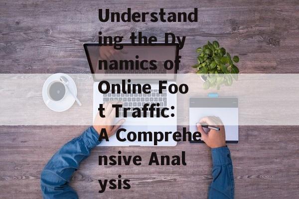 Understanding the Dynamics of Online Foot Traffic:A Comprehensive Analysis Understanding the Dynamics of Online Foot Traffic:A Comprehensive Analysis