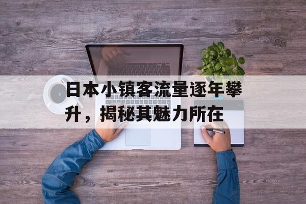 日本小镇客流量逐年攀升,揭秘其魅力所在 日本小镇客流量逐年攀升,揭秘其魅力所在