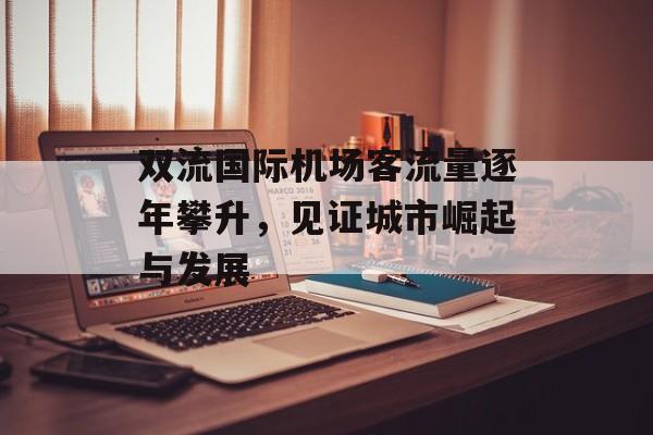 双流国际机场客流量逐年攀升,见证城市崛起与发展 双流国际机场客流量逐年攀升,见证城市崛起与发展