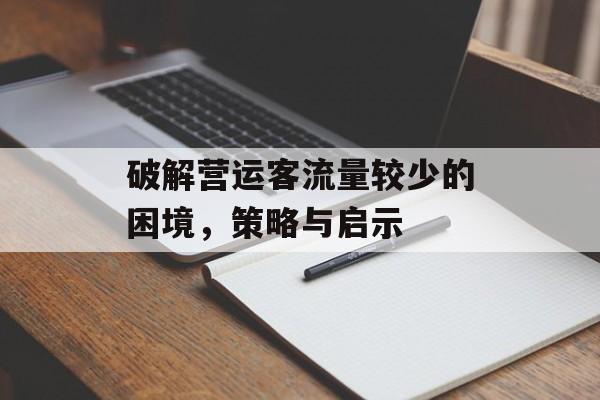 破解营运客流量较少的困境，策略与启示