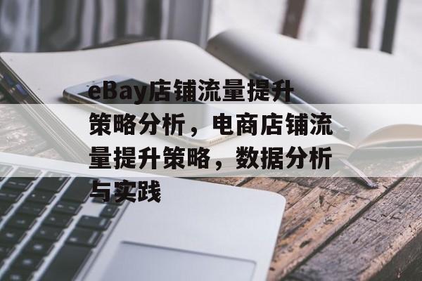 eBay店铺流量提升策略分析,电商店铺流量提升策略,数据分析与实践 eBay店铺流量提升策略分析,电商店铺流量提升策略,数据分析与实践