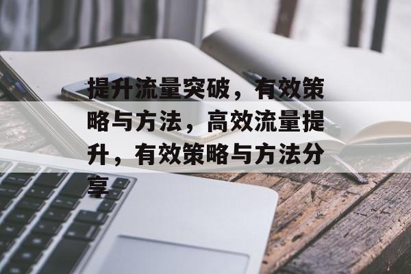 提升流量突破,有效策略与方法,高效流量提升,有效策略与方法分享 提升流量突破,有效策略与方法,高效流量提升,有效策略与方法分享