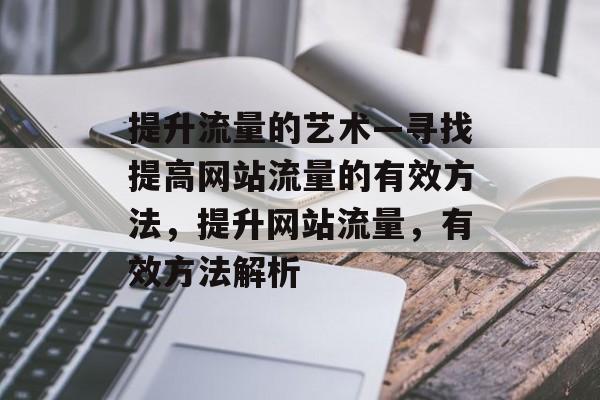 提升流量的艺术—寻找提高网站流量的有效方法,提升网站流量,有效方法解析 提升流量的艺术—寻找提高网站流量的有效方法,提升网站流量,有效方法解析