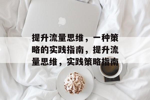 提升流量思维,一种策略的实践指南,提升流量思维,实践策略指南 提升流量思维,一种策略的实践指南,提升流量思维,实践策略指南