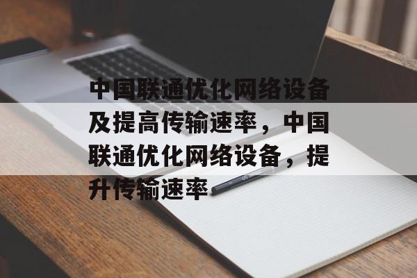 中国联通优化网络设备及提高传输速率,中国联通优化网络设备,提升传输速率 中国联通优化网络设备及提高传输速率,中国联通优化网络设备,提升传输速率