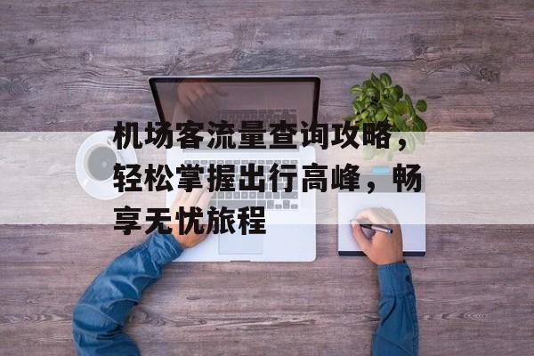 机场客流量查询攻略,轻松掌握出行高峰,畅享无忧旅程 机场客流量查询攻略,轻松掌握出行高峰,畅享无忧旅程