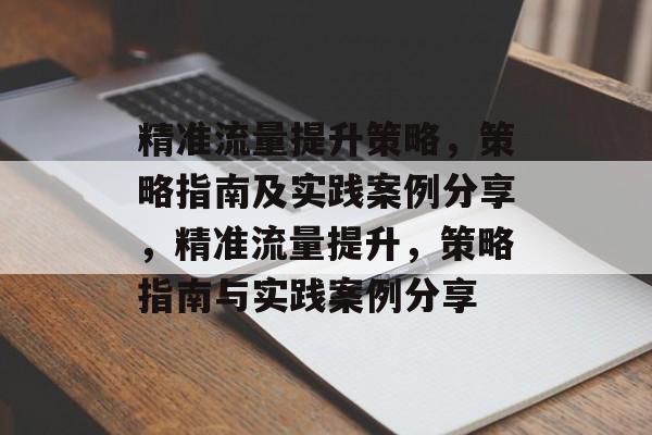 精准流量提升策略,策略指南及实践案例分享,精准流量提升,策略指南与实践案例分享 精准流量提升策略,策略指南及实践案例分享,精准流量提升,策略指南与实践案例分享
